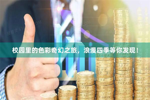 校园里的色彩奇幻之旅，浪漫四季等你发现！
