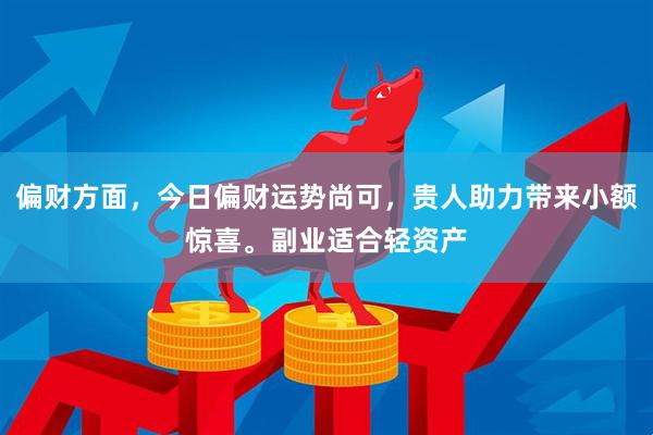 偏财方面，今日偏财运势尚可，贵人助力带来小额惊喜。副业适合轻资产