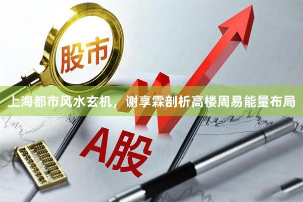 上海都市风水玄机，谢享霖剖析高楼周易能量布局