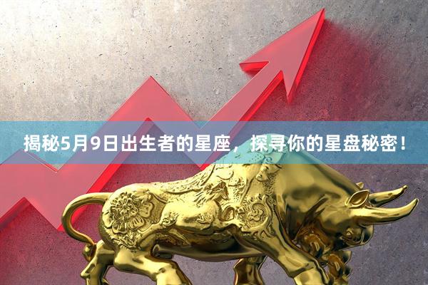 揭秘5月9日出生者的星座，探寻你的星盘秘密！