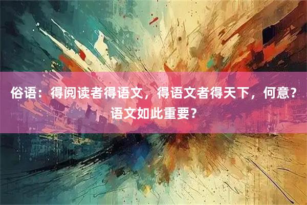 俗语：得阅读者得语文，得语文者得天下，何意？语文如此重要？