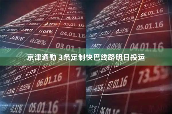 京津通勤 3条定制快巴线路明日投运