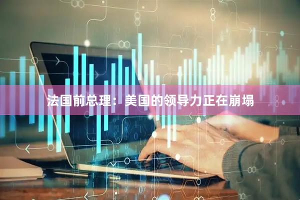 法国前总理：美国的领导力正在崩塌