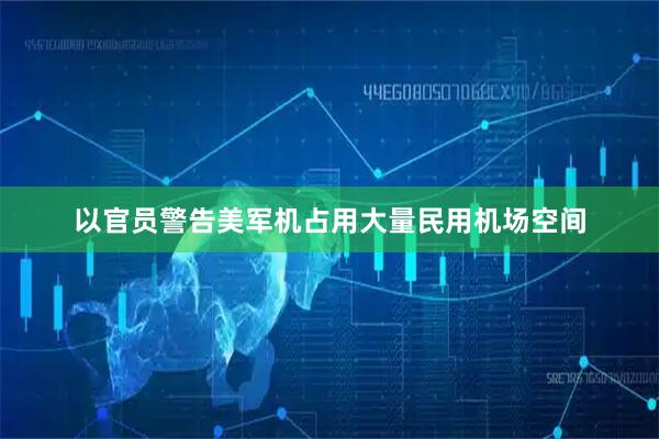以官员警告美军机占用大量民用机场空间