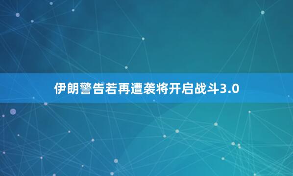 伊朗警告若再遭袭将开启战斗3.0